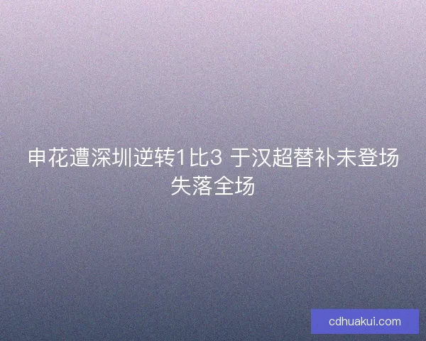 申花遭深圳逆转1比3 于汉超替补未登场失落全场