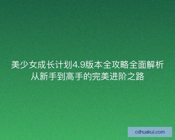 美少女成长计划4.9版本全攻略全面解析从新手到高手的完美进阶之路