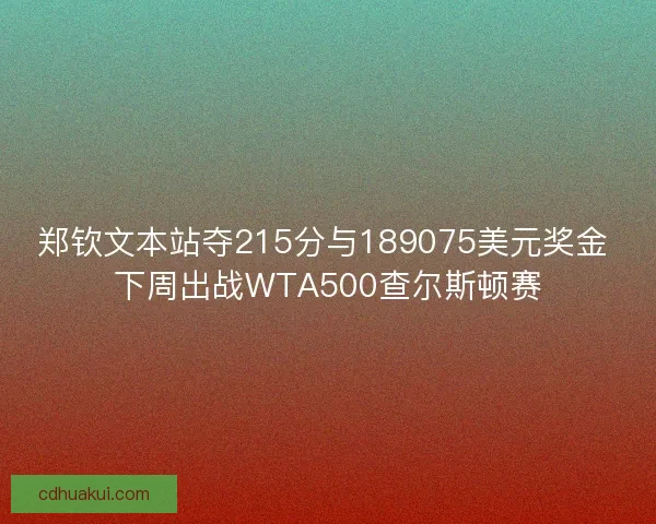 郑钦文本站夺215分与189075美元奖金 下周出战WTA500查尔斯顿赛