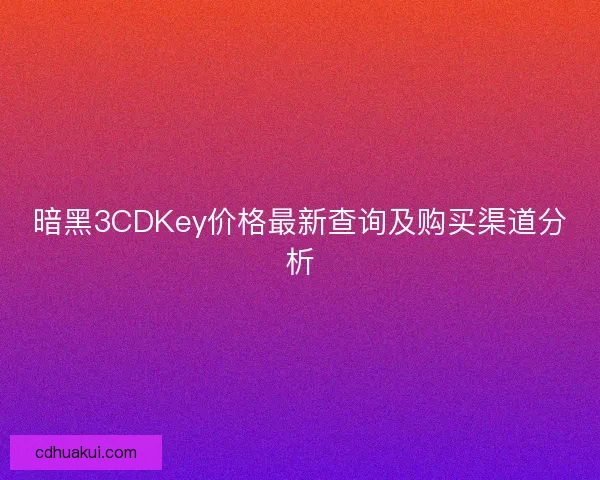 暗黑3CDKey价格最新查询及购买渠道分析