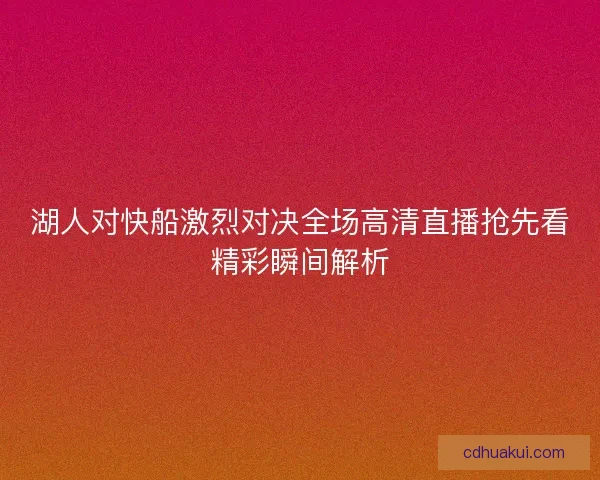 湖人对快船激烈对决全场高清直播抢先看精彩瞬间解析
