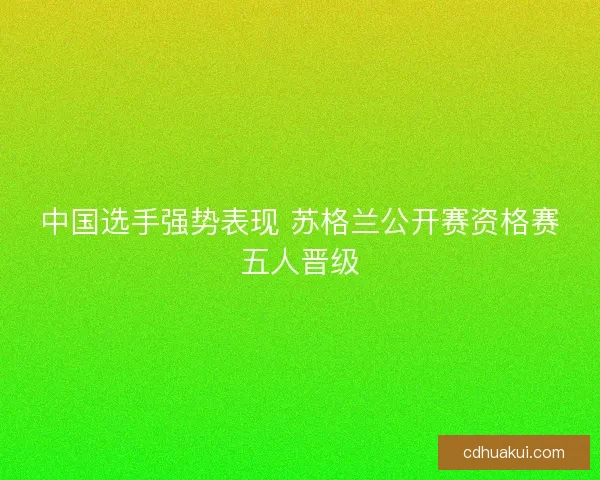 中国选手强势表现 苏格兰公开赛资格赛五人晋级